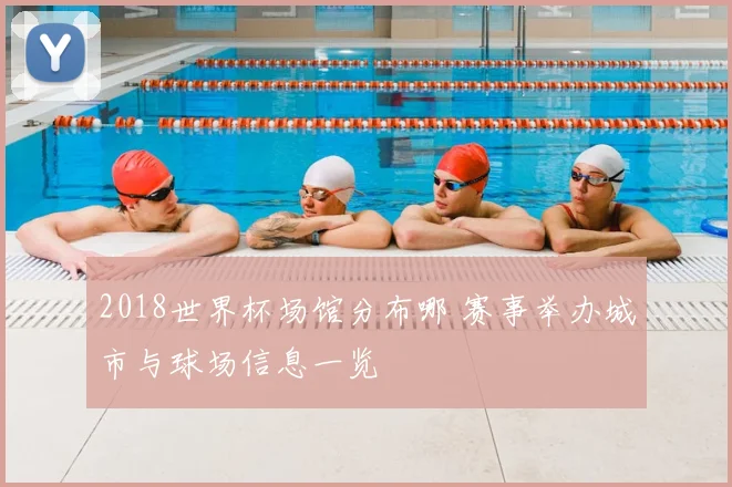 2018世界杯场馆分布哪 赛事举办城市与球场信息一览
