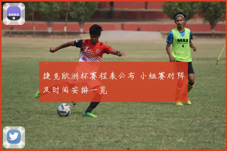 捷克欧洲杯赛程表公布 小组赛对阵及时间安排一览