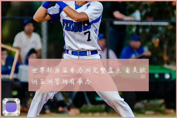 世界杯历届举办洲完整盘点 南美欧洲亚洲等均有承办