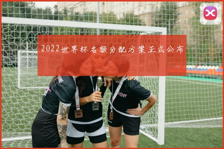 2022世界杯名额分配方案正式公布