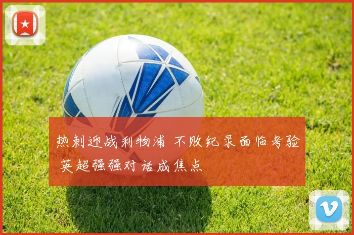 热刺迎战利物浦 不败纪录面临考验 英超强强对话成焦点