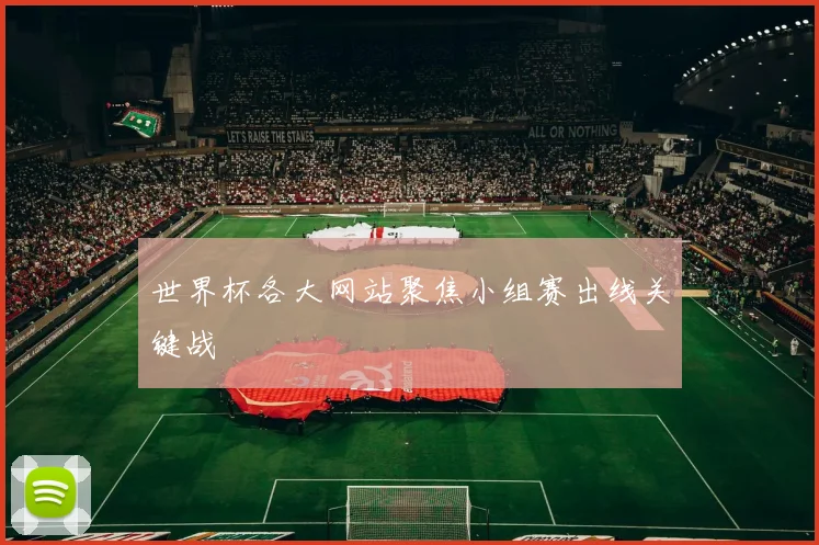 世界杯各大网站聚焦小组赛出线关键战