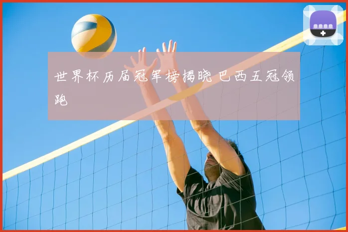 世界杯历届冠军榜揭晓 巴西五冠领跑