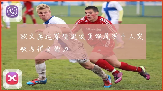 欧文奥运赛场进攻集锦展现个人突破与得分能力