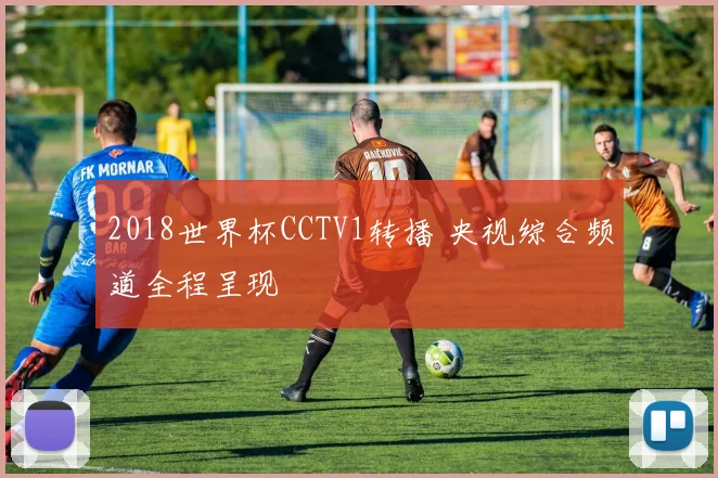 2018世界杯CCTV1转播 央视综合频道全程呈现