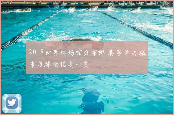 2018世界杯场馆分布哪 赛事举办城市与球场信息一览