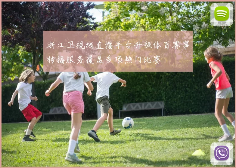 浙江卫视线直播平台升级体育赛事转播服务覆盖多项热门比赛