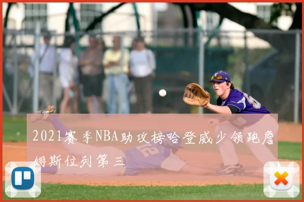 2021赛季NBA助攻榜哈登威少领跑詹姆斯位列第三