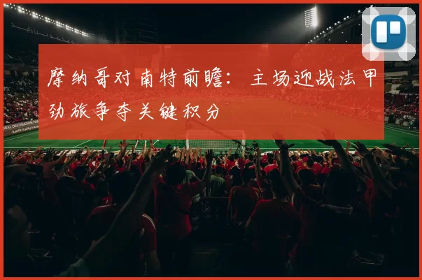 摩纳哥对南特前瞻：主场迎战法甲劲旅争夺关键积分