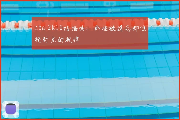 nba 2k10的插曲:那些被遗忘却惊艳时光的旋律