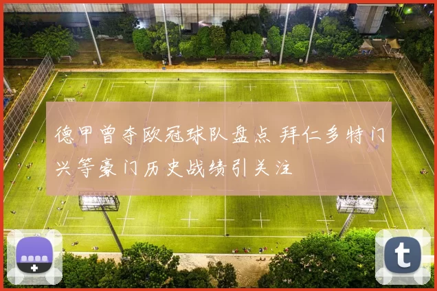 德甲曾夺欧冠球队盘点 拜仁多特门兴等豪门历史战绩引关注