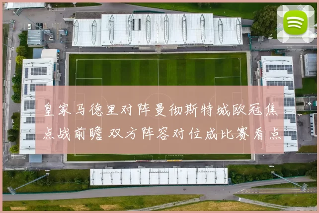 皇家马德里对阵曼彻斯特城欧冠焦点战前瞻 双方阵容对位成比赛看点