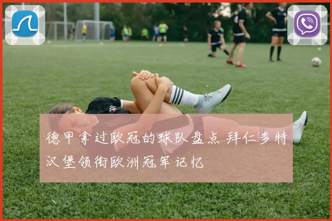 德甲拿过欧冠的球队盘点 拜仁多特汉堡领衔欧洲冠军记忆