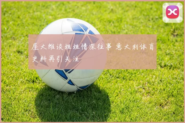 屋大维谈姐姐情深往事 意大利体育史料再引关注