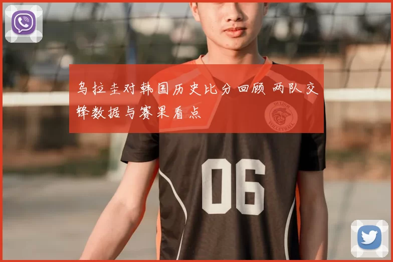 乌拉圭对韩国历史比分回顾 两队交锋数据与赛果看点