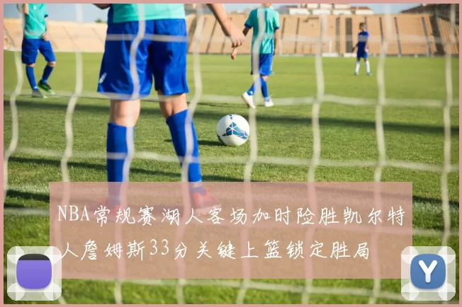 NBA常规赛湖人客场加时险胜凯尔特人詹姆斯33分关键上篮锁定胜局