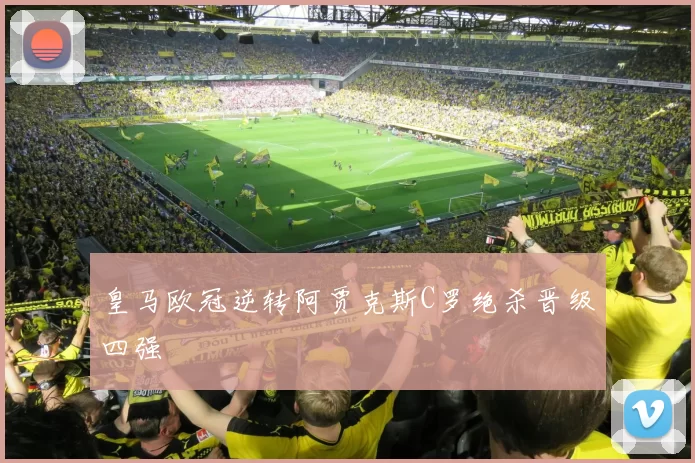 皇马欧冠逆转阿贾克斯C罗绝杀晋级四强