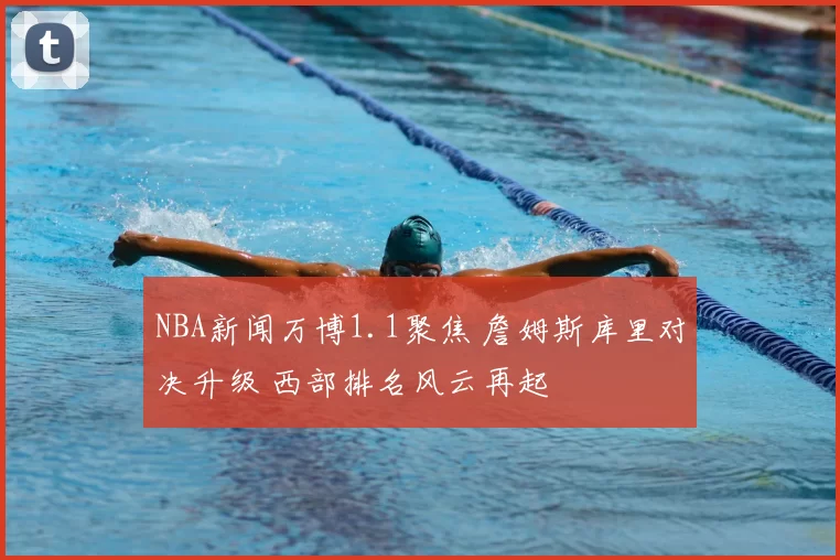 NBA新闻万博1.1聚焦 詹姆斯库里对决升级 西部排名风云再起