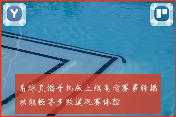 看球直播手机版上线高清赛事转播功能畅享多频道观赛体验