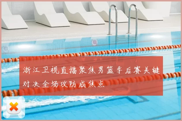 浙江卫视直播聚焦男篮季后赛关键对决全场攻防成焦点