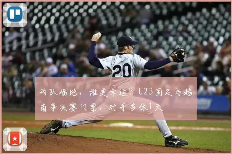 两队福地，谁更幸运？U23国足与越南争决赛门票，对手多休1天