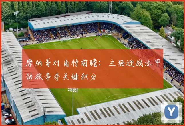 摩纳哥对南特前瞻：主场迎战法甲劲旅争夺关键积分