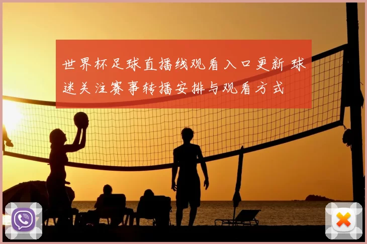 世界杯足球直播线观看入口更新 球迷关注赛事转播安排与观看方式