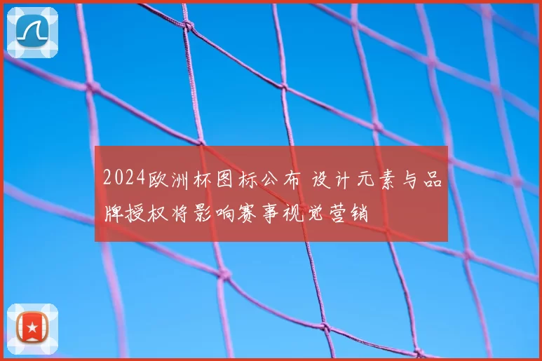 2024欧洲杯图标公布 设计元素与品牌授权将影响赛事视觉营销