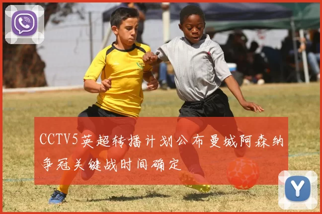 CCTV5英超转播计划公布曼城阿森纳争冠关键战时间确定