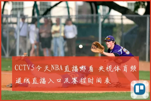CCTV5今天NBA直播哪看 央视体育频道线直播入口及赛程时间表