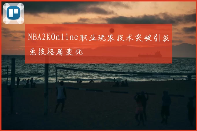 NBA2KOnline职业玩家技术突破引发竞技格局变化