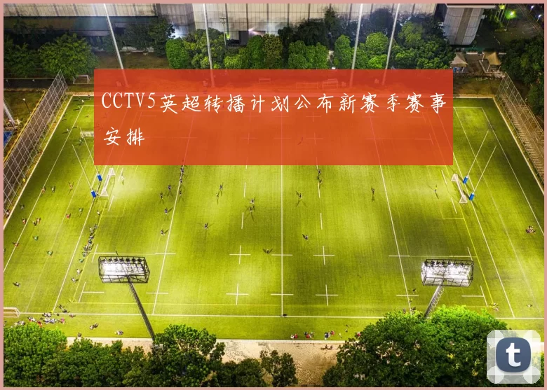 CCTV5英超转播计划公布新赛季赛事安排