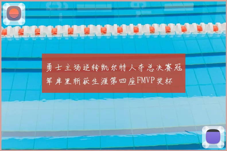 勇士主场逆转凯尔特人夺总决赛冠军库里斩获生涯第四座FMVP奖杯