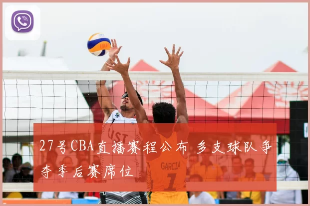 27号CBA直播赛程公布 多支球队争夺季后赛席位