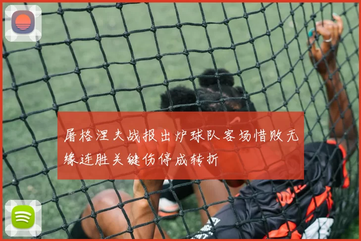 屠格涅夫战报出炉球队客场惜败无缘连胜关键伤停成转折