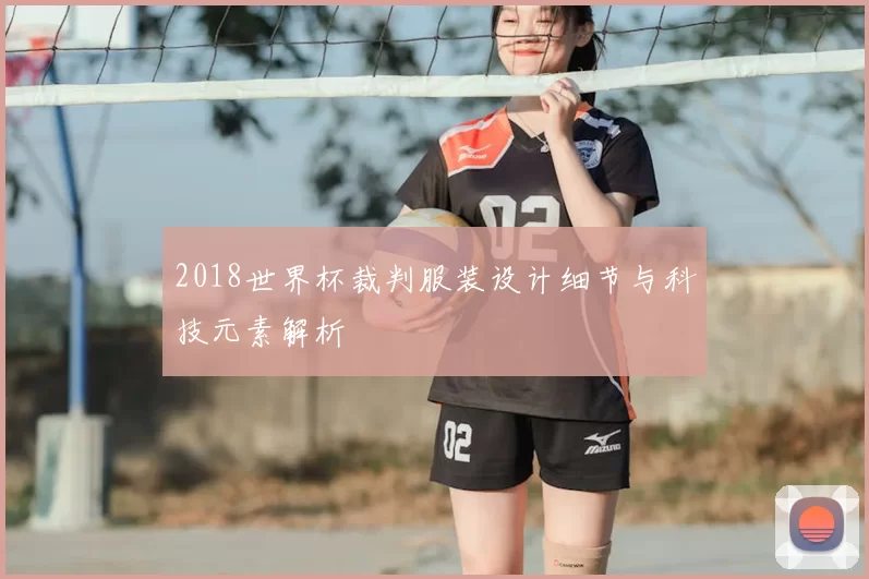 2018世界杯裁判服装设计细节与科技元素解析