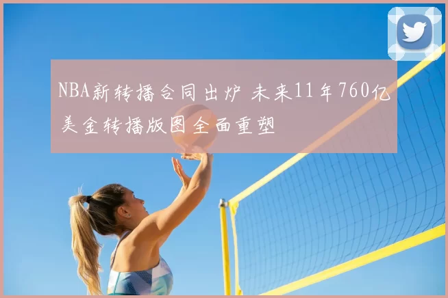 NBA新转播合同出炉 未来11年760亿美金转播版图全面重塑