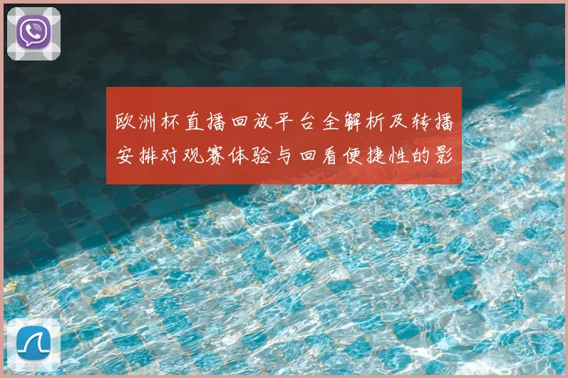欧洲杯直播回放平台全解析及转播安排对观赛体验与回看便捷性的影响