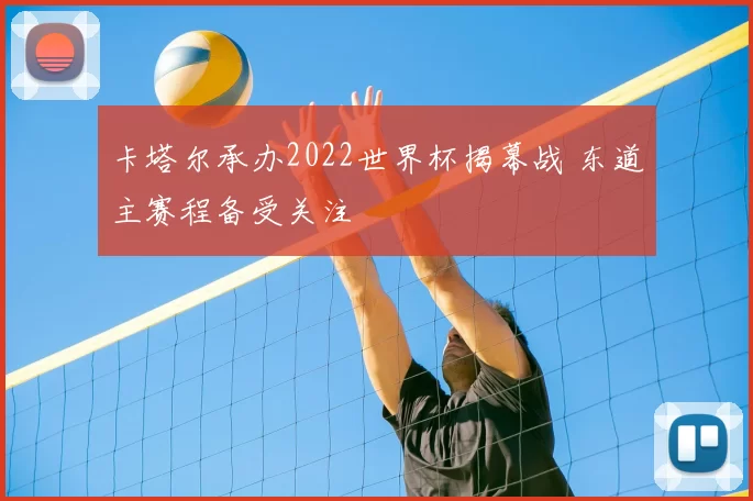 卡塔尔承办2022世界杯揭幕战 东道主赛程备受关注