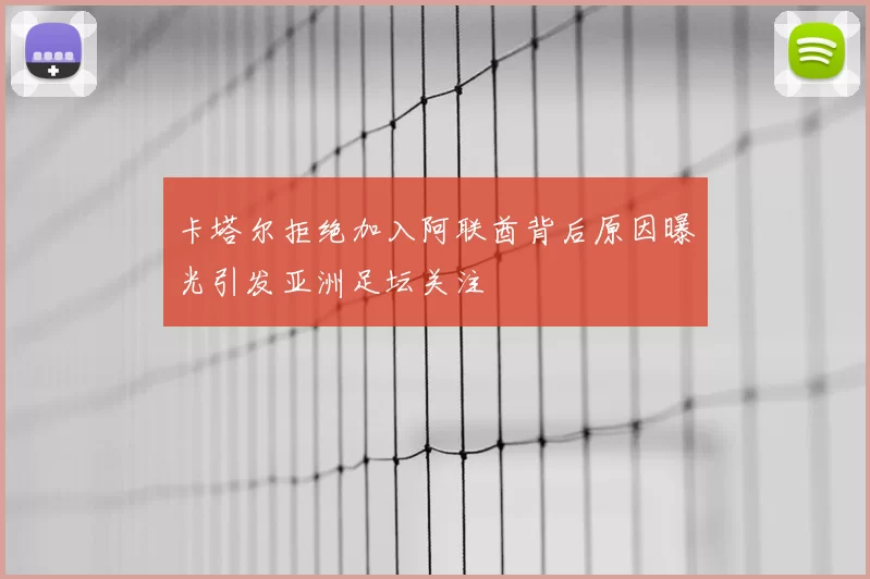 卡塔尔拒绝加入阿联酋背后原因曝光引发亚洲足坛关注
