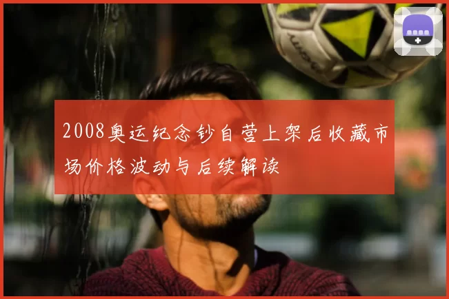 2008奥运纪念钞自营上架后收藏市场价格波动与后续解读