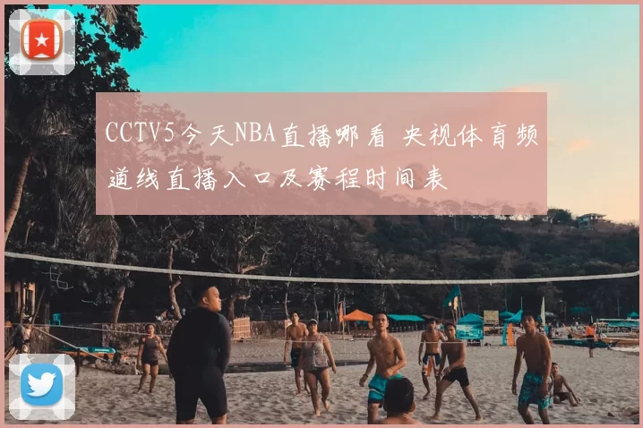 CCTV5今天NBA直播哪看 央视体育频道线直播入口及赛程时间表