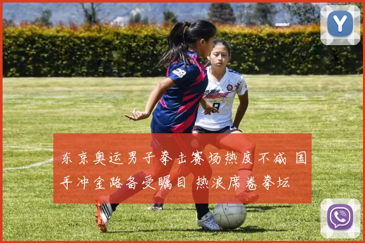 东京奥运男子拳击赛场热度不减 国手冲金路备受瞩目 热浪席卷拳坛 观众期待新风采