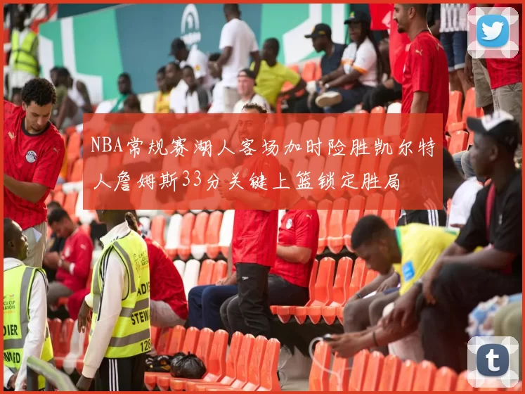 NBA常规赛湖人客场加时险胜凯尔特人詹姆斯33分关键上篮锁定胜局