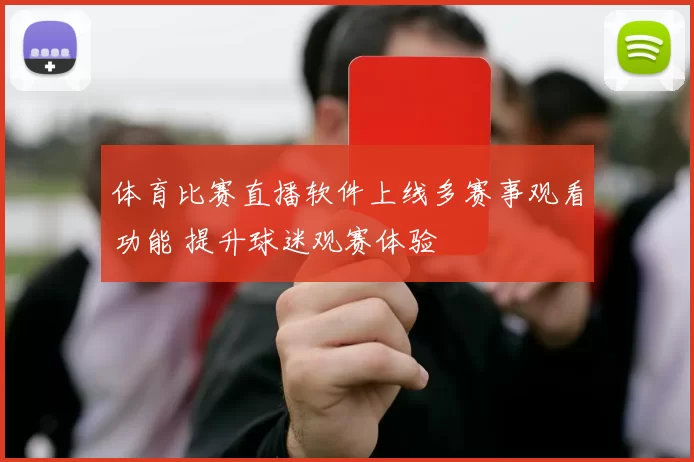 体育比赛直播软件上线多赛事观看功能 提升球迷观赛体验