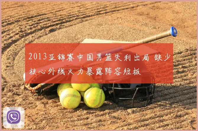 2013亚锦赛中国男篮失利出局 缺少核心外线火力暴露阵容短板