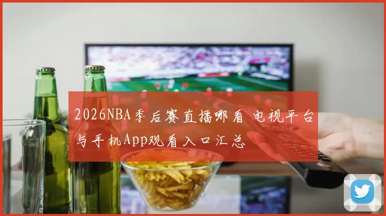2026NBA季后赛直播哪看 电视平台与手机App观看入口汇总