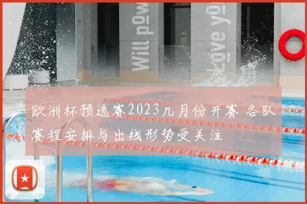 欧洲杯预选赛2023几月份开赛 各队赛程安排与出线形势受关注