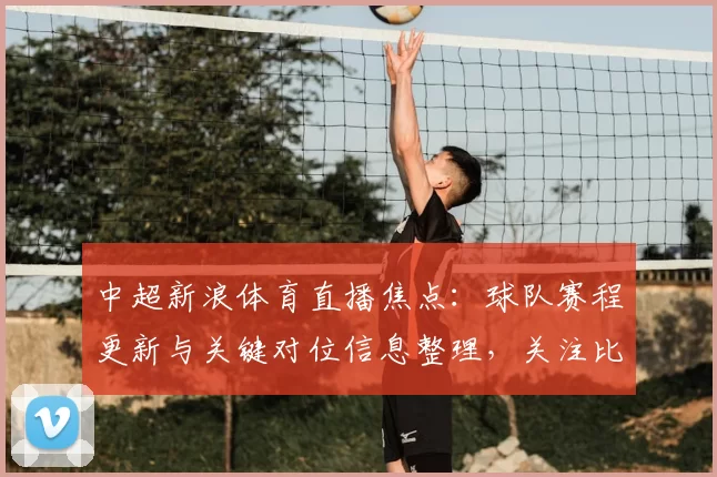 中超新浪体育直播焦点:球队赛程更新与关键对位信息整理,关注比赛影响与看点
